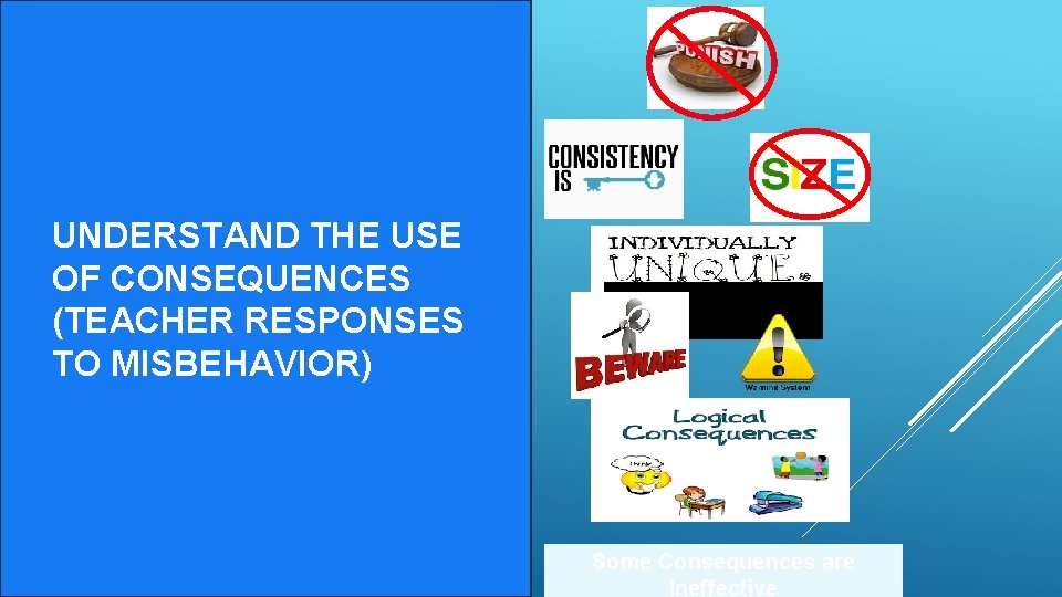 UNDERSTAND THE USE OF CONSEQUENCES (TEACHER RESPONSES TO MISBEHAVIOR) Some Consequences are Ineffective 