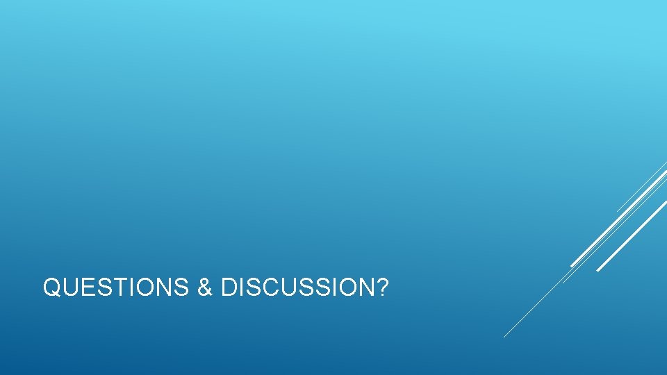 QUESTIONS & DISCUSSION? 