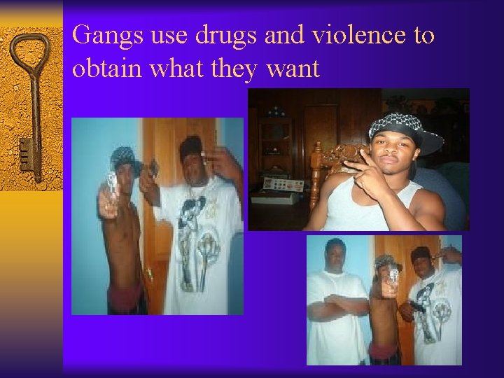 Gangs use drugs and violence to obtain what they want 