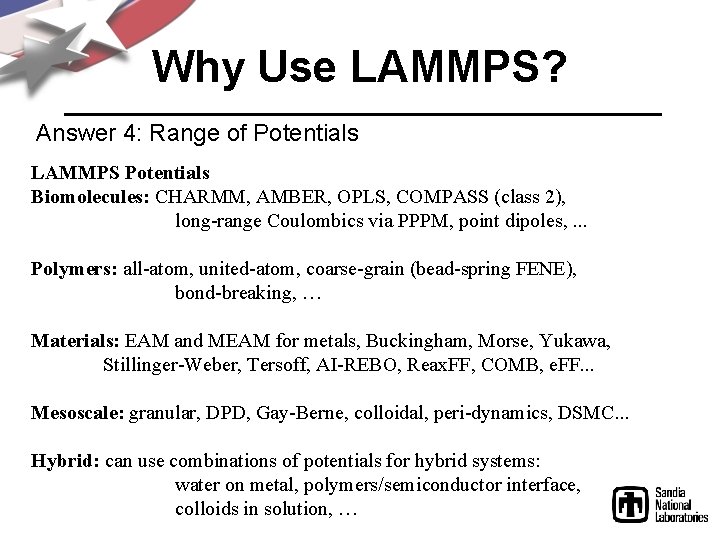 Why Use LAMMPS? Answer 4: Range of Potentials LAMMPS Potentials Biomolecules: CHARMM, AMBER, OPLS,