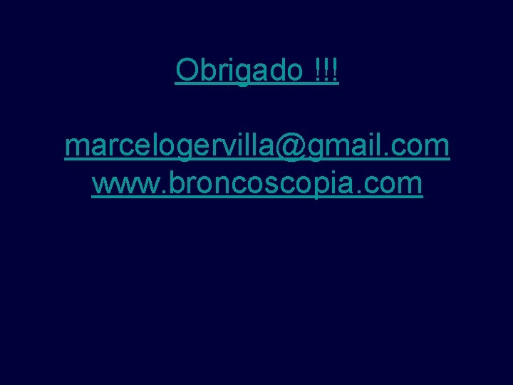 Obrigado !!! marcelogervilla@gmail. com www. broncoscopia. com 