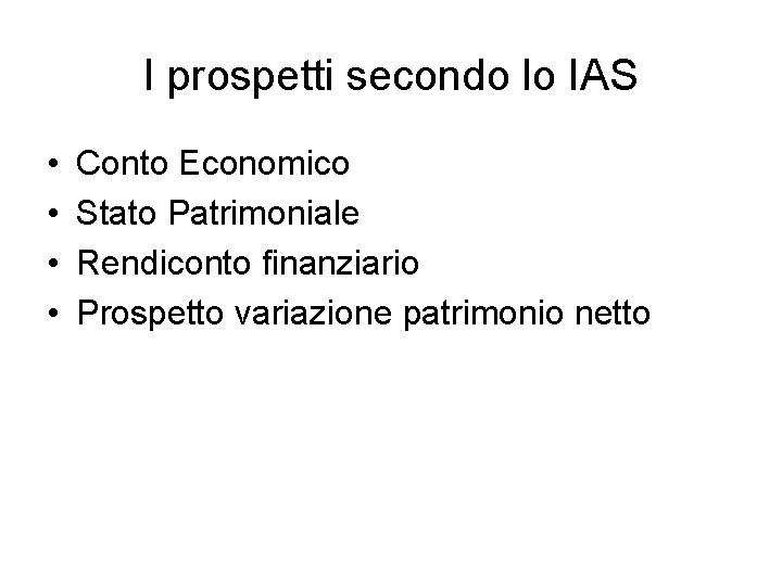 I prospetti secondo lo IAS • • Conto Economico Stato Patrimoniale Rendiconto finanziario Prospetto I prospetti secondo lo IAS • • Conto Economico Stato Patrimoniale Rendiconto finanziario Prospetto