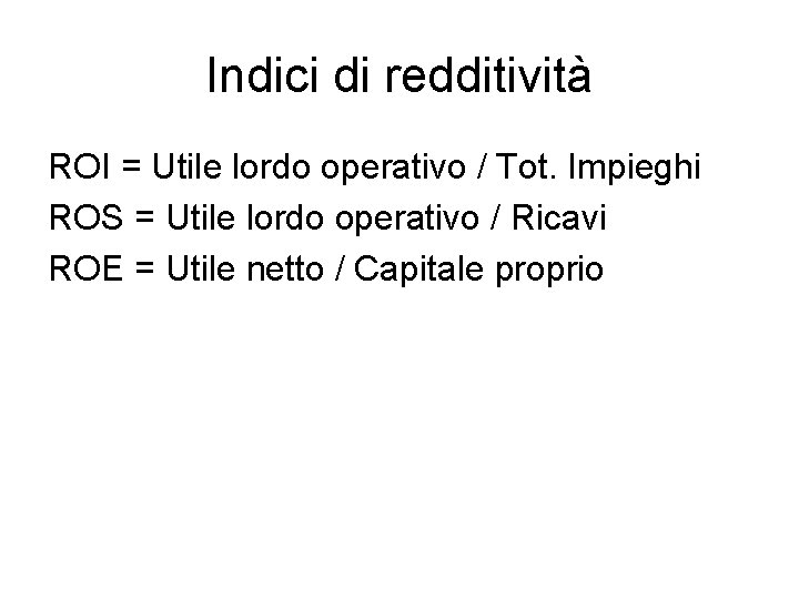 Indici di redditività ROI = Utile lordo operativo / Tot. Impieghi ROS = Utile Indici di redditività ROI = Utile lordo operativo / Tot. Impieghi ROS = Utile