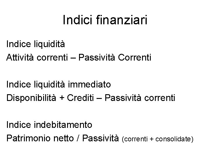 Indici finanziari Indice liquidità Attività correnti – Passività Correnti Indice liquidità immediato Disponibilità + Indici finanziari Indice liquidità Attività correnti – Passività Correnti Indice liquidità immediato Disponibilità +
