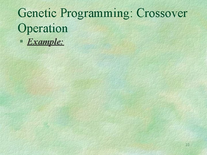 Genetic Programming: Crossover Operation § Example: 10 Genetic Programming: Crossover Operation § Example: 10