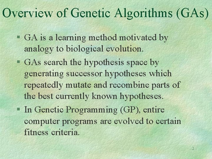 Overview of Genetic Algorithms (GAs) § GA is a learning method motivated by analogy Overview of Genetic Algorithms (GAs) § GA is a learning method motivated by analogy