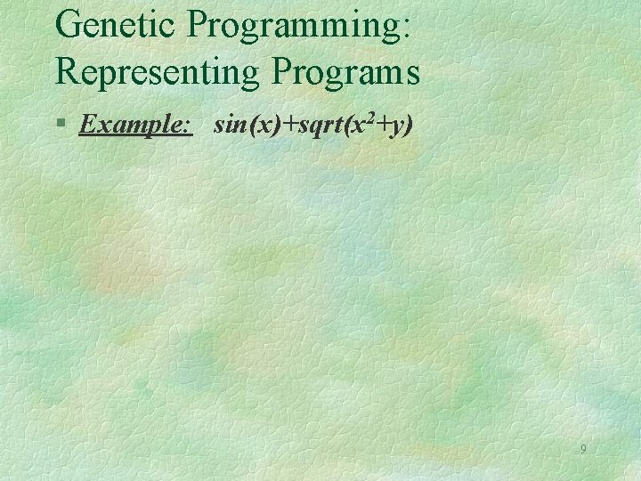 Genetic Programming: Representing Programs § Example: sin(x)+sqrt(x 2+y) 9 Genetic Programming: Representing Programs § Example: sin(x)+sqrt(x 2+y) 9