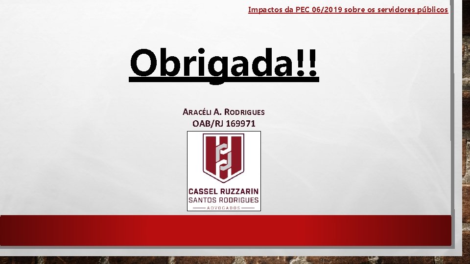 Impactos da PEC 06/2019 sobre os servidores públicos Obrigada!! ARACÉLI A. RODRIGUES OAB/RJ 169971