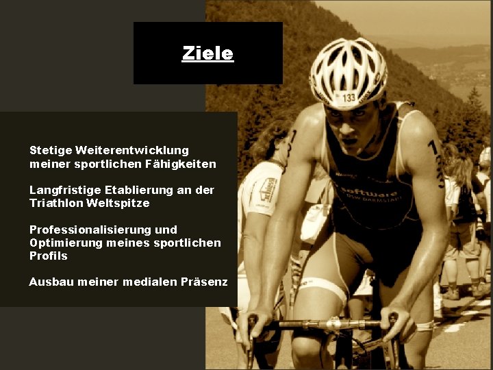 Ziele Stetige Weiterentwicklung meiner sportlichen Fähigkeiten Langfristige Etablierung an der Triathlon Weltspitze Professionalisierung und