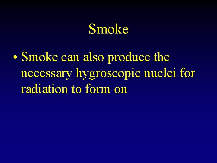 Smoke • Smoke can also produce the necessary hygroscopic nuclei for radiation to form