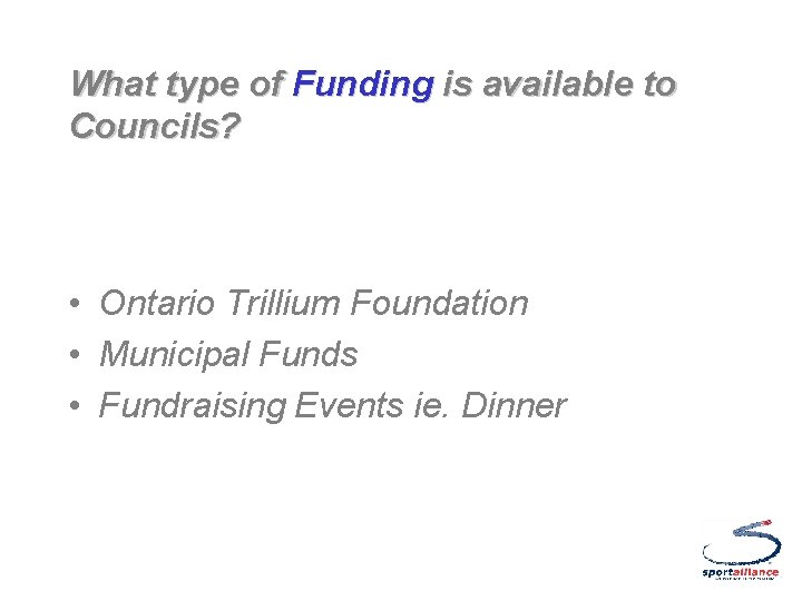 What type of Funding is available to Councils? • Ontario Trillium Foundation • Municipal