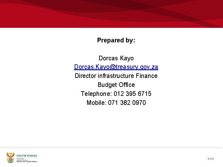 Prepared by: Dorcas Kayo Dorcas. Kayo@treasury. gov. za Director infrastructure Finance Budget Office Telephone: