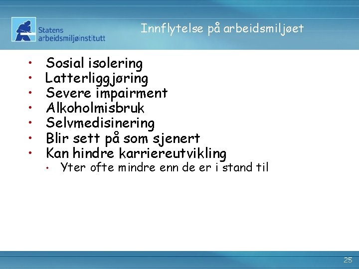 Innflytelse på arbeidsmiljøet • • Sosial isolering Latterliggjøring Severe impairment Alkoholmisbruk Selvmedisinering Blir sett