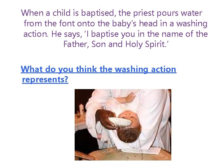 When a child is baptised, the priest pours water from the font onto the