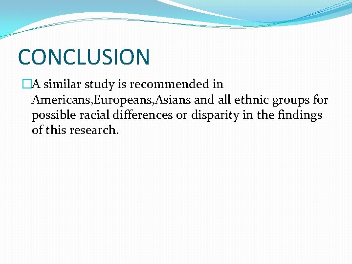 CONCLUSION �A similar study is recommended in Americans, Europeans, Asians and all ethnic groups