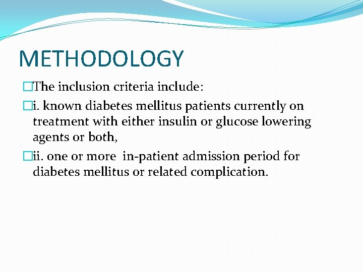 METHODOLOGY �The inclusion criteria include: �i. known diabetes mellitus patients currently on treatment with