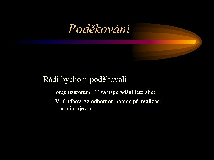 Poděkování Rádi bychom poděkovali: organizátorům FT za uspořádání této akce V. Chábovi za odbornou