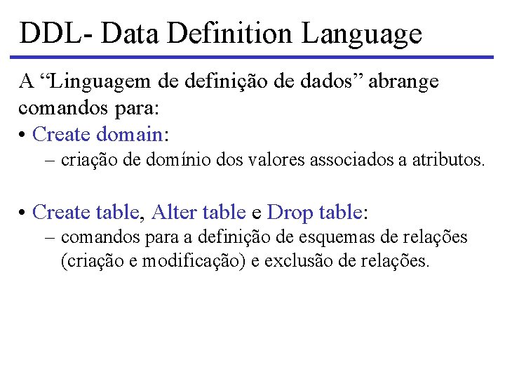 DDL- Data Definition Language A “Linguagem de definição de dados” abrange comandos para: •