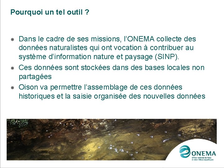 Pourquoi un tel outil ? Dans le cadre de ses missions, l’ONEMA collecte des