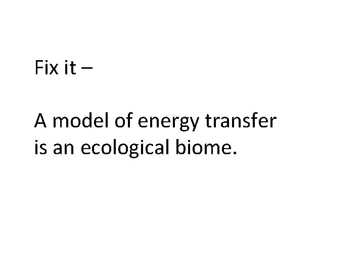 Fix it – A model of energy transfer is an ecological biome. 