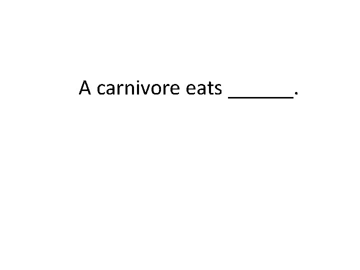 A carnivore eats ______. 