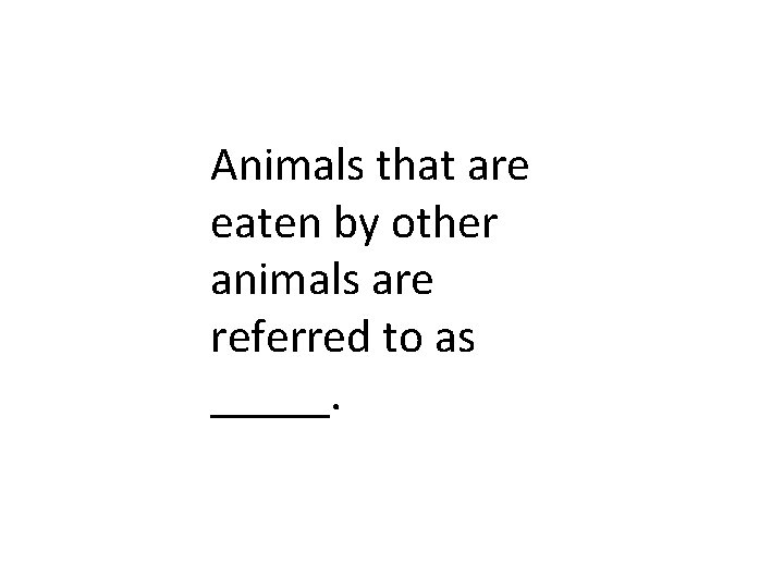 Animals that are eaten by other animals are referred to as _____. 