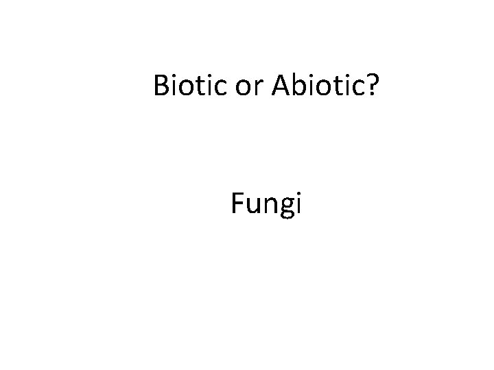 Biotic or Abiotic? Fungi 