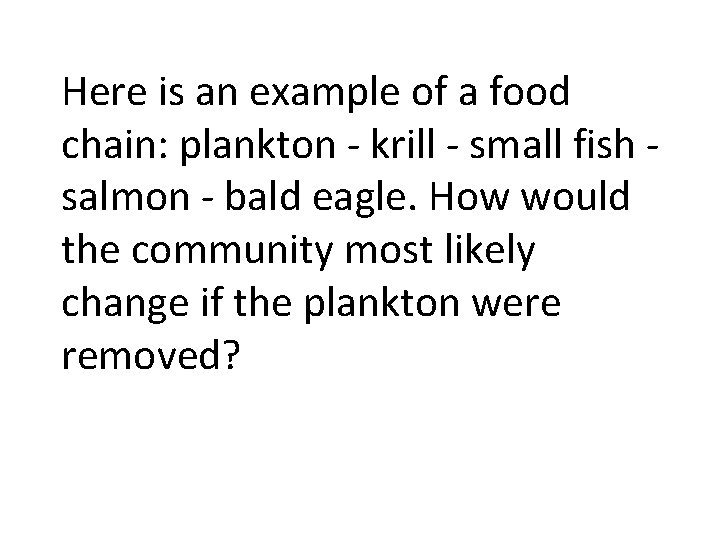 Here is an example of a food chain: plankton - krill - small fish