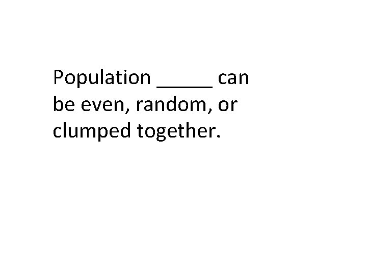 Population _____ can be even, random, or clumped together. 