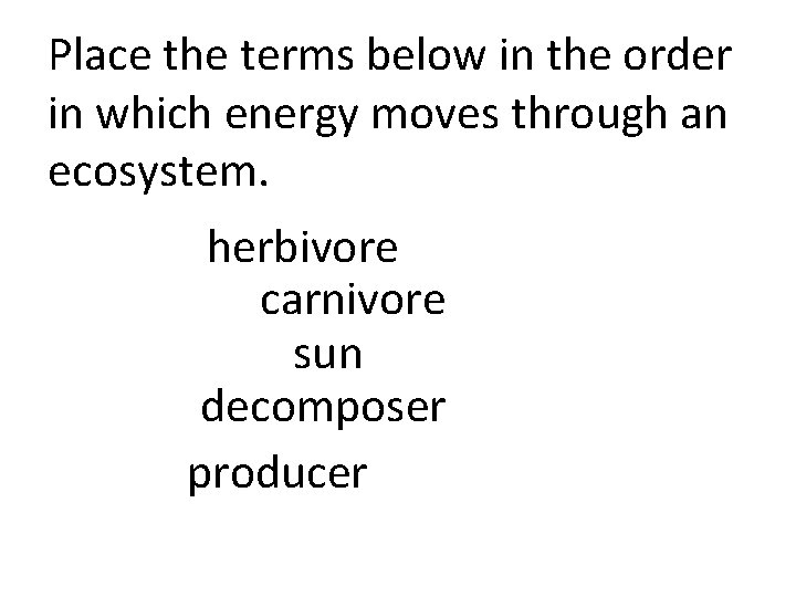 Place the terms below in the order in which energy moves through an ecosystem.