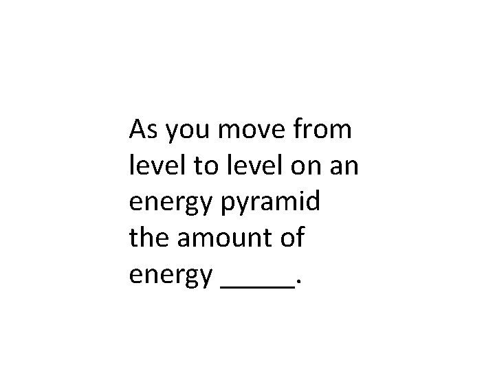 As you move from level to level on an energy pyramid the amount of