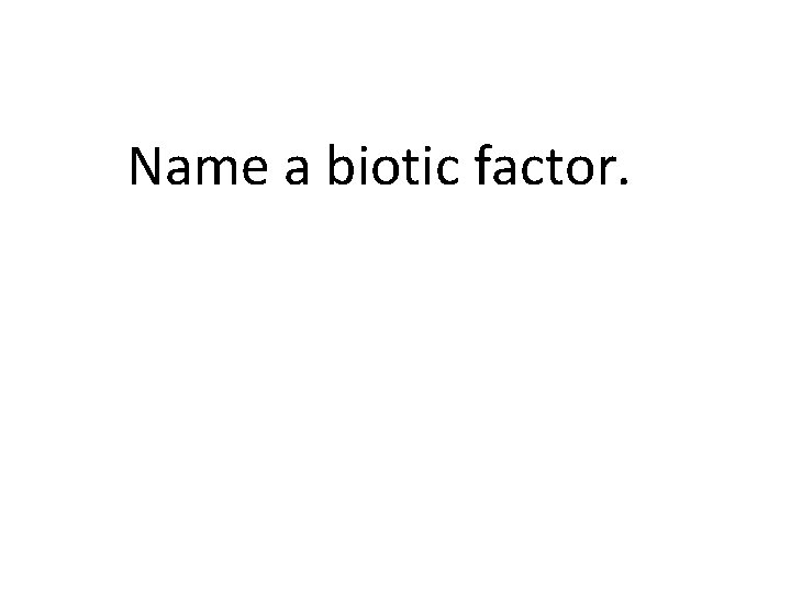 Name a biotic factor. 