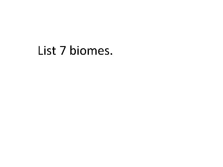 List 7 biomes. 