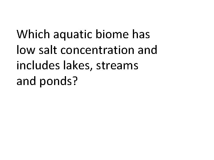 Which aquatic biome has low salt concentration and includes lakes, streams and ponds? 