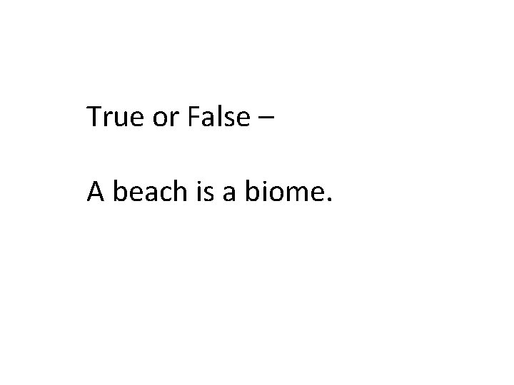 True or False – A beach is a biome. 