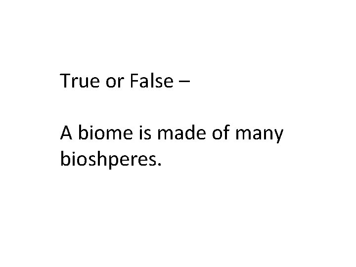 True or False – A biome is made of many bioshperes. 