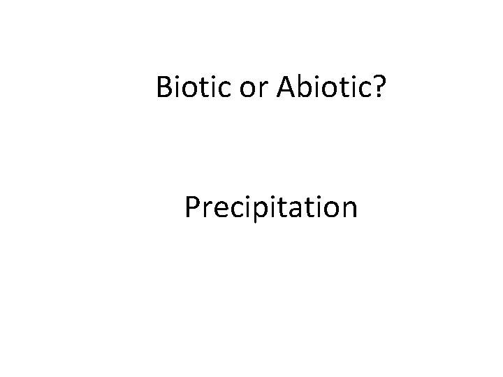 Biotic or Abiotic? Precipitation 