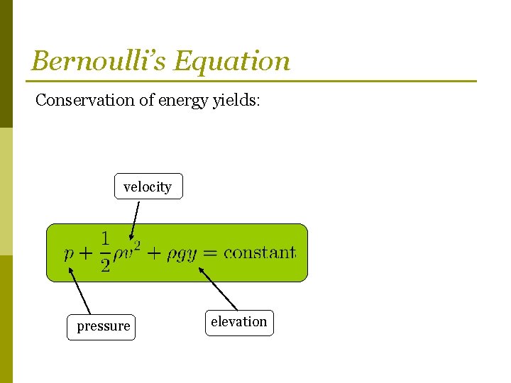 Bernoulli’s Equation Conservation of energy yields: velocity pressure elevation 