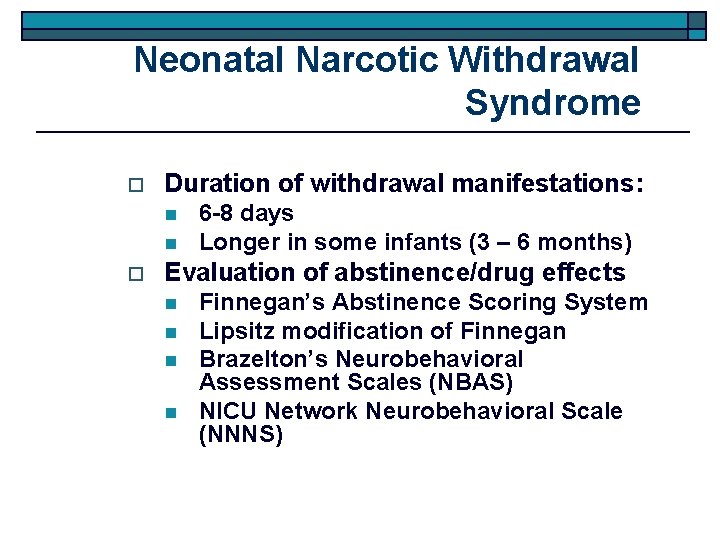 Neonatal Narcotic Withdrawal Syndrome o Duration of withdrawal manifestations: n n o 6 -8