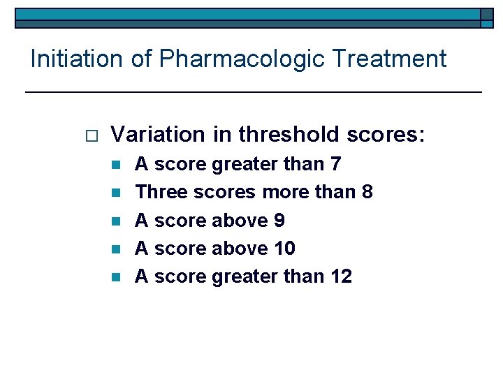 Initiation of Pharmacologic Treatment o Variation in threshold scores: n n n A score