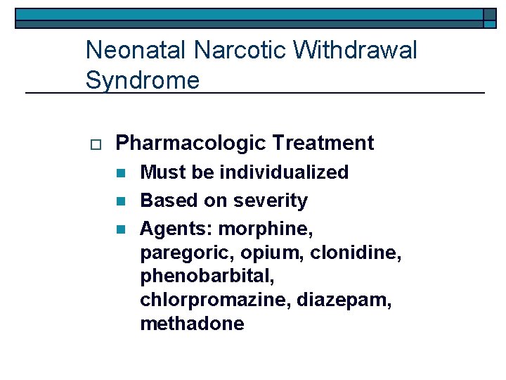 Neonatal Narcotic Withdrawal Syndrome o Pharmacologic Treatment n n n Must be individualized Based