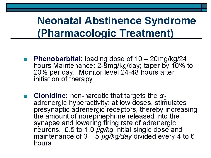 Neonatal Abstinence Syndrome (Pharmacologic Treatment) n Phenobarbital: loading dose of 10 – 20 mg/kg/24
