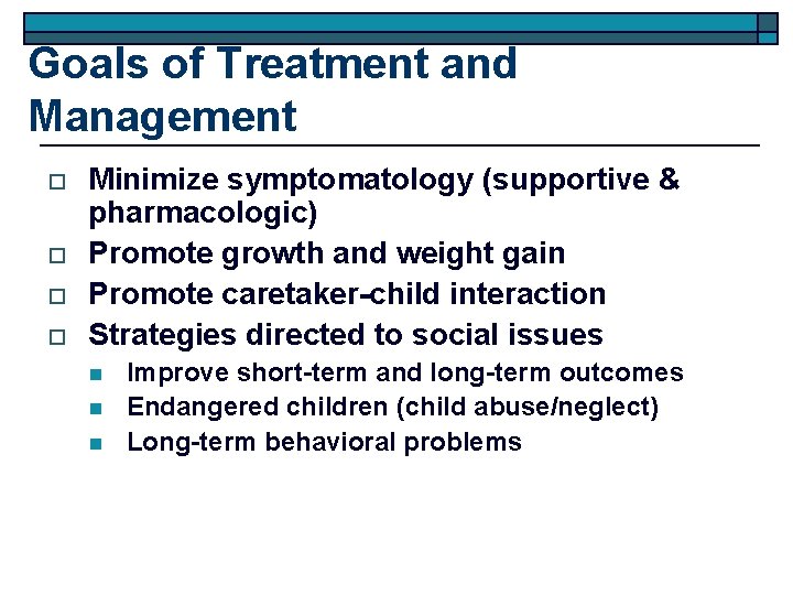 Goals of Treatment and Management o o Minimize symptomatology (supportive & pharmacologic) Promote growth