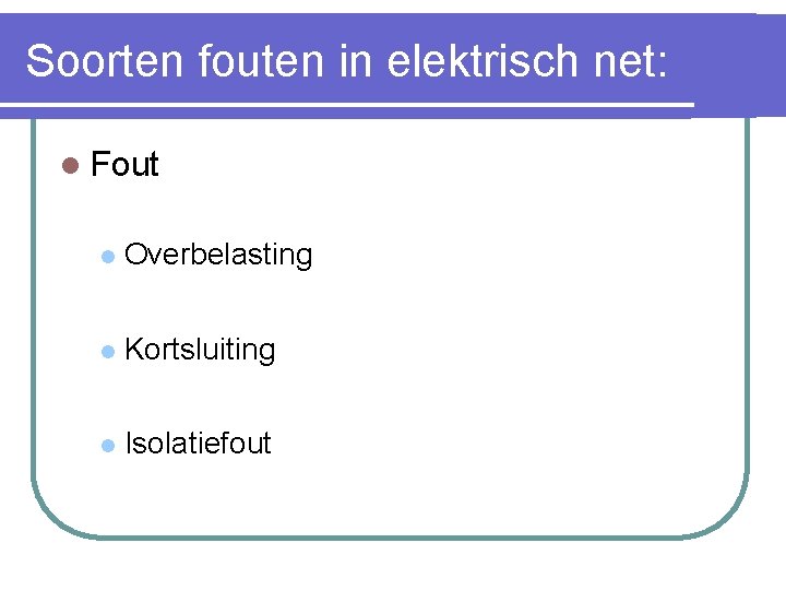 Soorten fouten in elektrisch net: l Fout l Overbelasting l Kortsluiting l Isolatiefout 