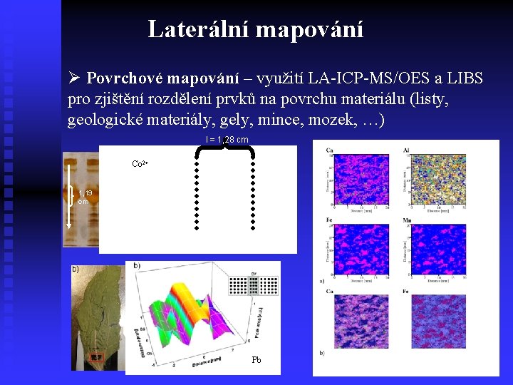 Laterální mapování Ø Povrchové mapování – využití LA-ICP-MS/OES a LIBS pro zjištění rozdělení prvků