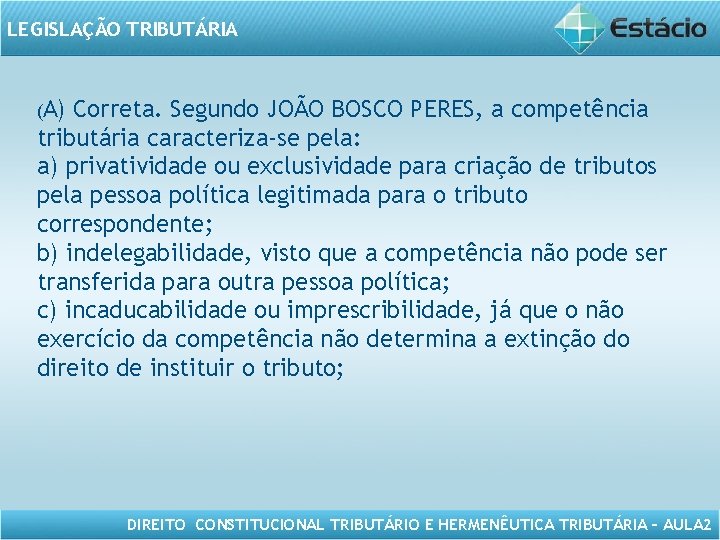 LEGISLAÇÃO TRIBUTÁRIA (A) Correta. Segundo JOÃO BOSCO PERES, a competência tributária caracteriza-se pela: a)