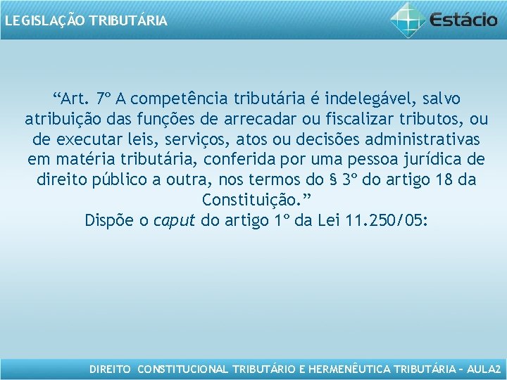 LEGISLAÇÃO TRIBUTÁRIA “Art. 7º A competência tributária é indelegável, salvo atribuição das funções de