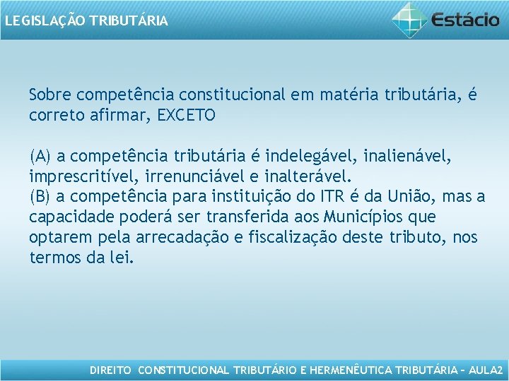 LEGISLAÇÃO TRIBUTÁRIA Sobre competência constitucional em matéria tributária, é correto afirmar, EXCETO (A) a