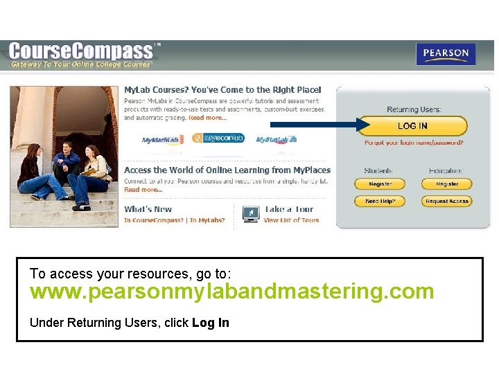 To access your resources, go to: www. pearsonmylabandmastering. com Under Returning Users, click Log