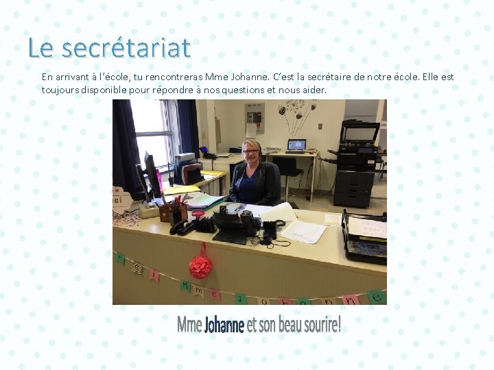 Le secrétariat En arrivant à l’école, tu rencontreras Mme Johanne. C’est la secrétaire de